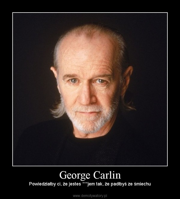 George Carlin – Powiedziałby ci, że jestes ***jem tak, że padłbyś ze śmiechu 