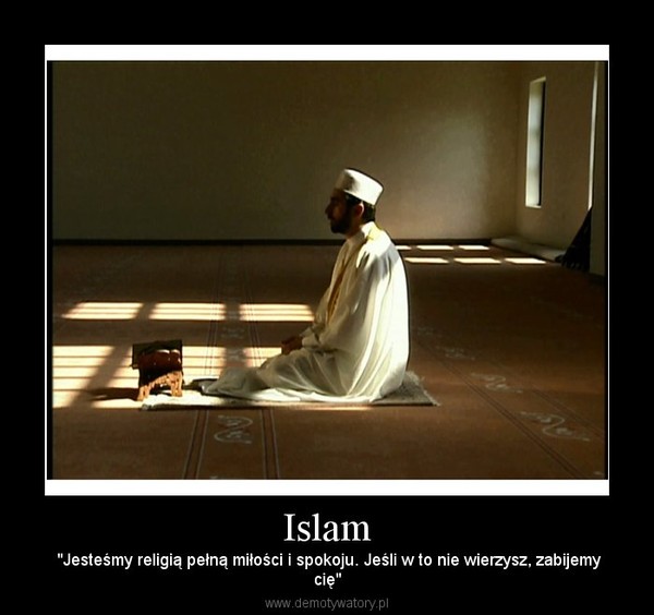 Islam –  "Jesteśmy religią pełną miłości i spokoju. Jeśli w to nie wierzysz, zabijemycię" 