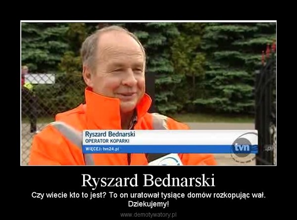 Ryszard Bednarski – Czy wiecie kto to jest? To on uratował tysiące domów rozkopując wał.Dziekujemy! 