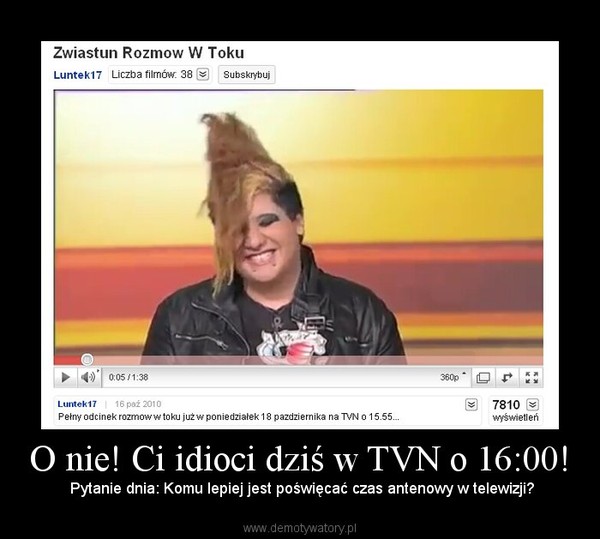 O nie! Ci idioci dziś w TVN o 16:00! –  Pytanie dnia: Komu lepiej jest poświęcać czas antenowy w telewizji? 