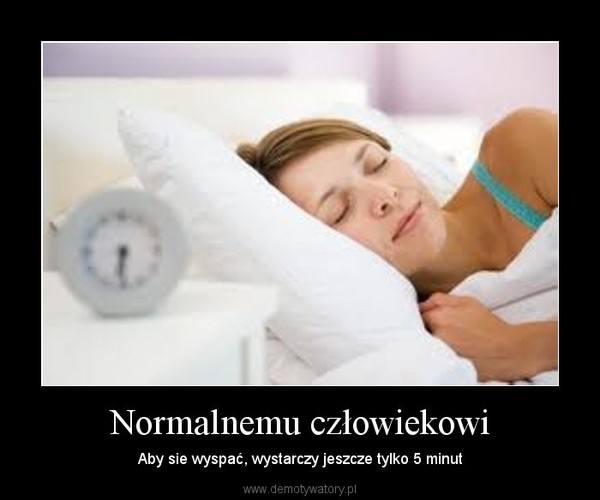 Normalnemu człowiekowi – Aby sie wyspać, wystarczy jeszcze tylko 5 minut 