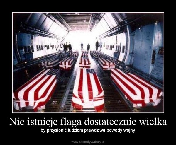 Nie istnieje flaga dostatecznie wielka – by przysłonić ludziom prawdziwe powody wojny 