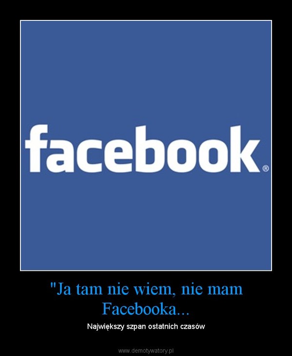 "Ja tam nie wiem, nie mam Facebooka... – Największy szpan ostatnich czasów 