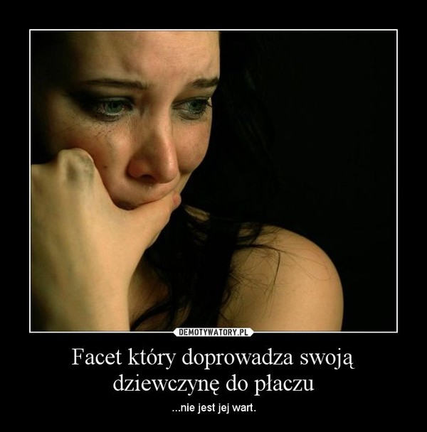 Facet który doprowadza swoją dziewczynę do płaczu – Demotywatory.pl