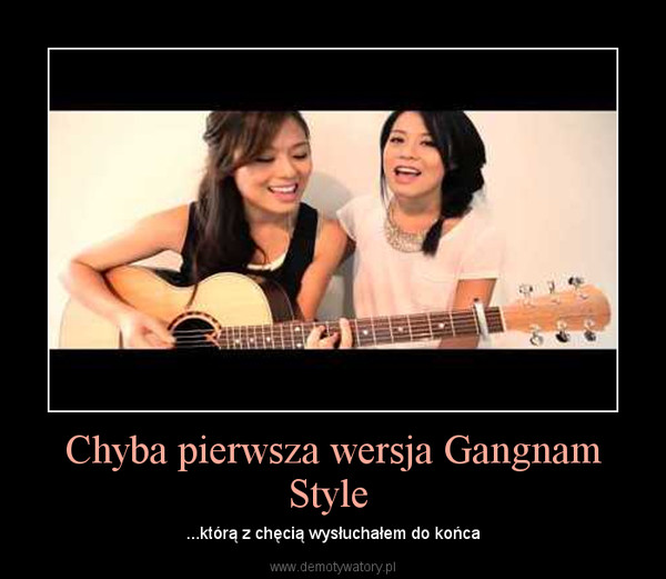 Chyba pierwsza wersja Gangnam Style  – ...którą z chęcią wysłuchałem do końca 