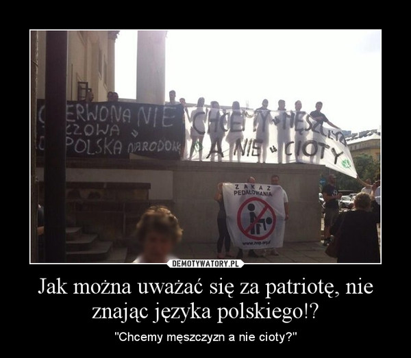 Jak można uważać się za patriotę, nie znając języka polskiego!? – "Chcemy męszczyzn a nie cioty?" 