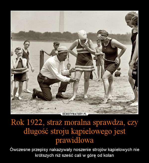 Rok 1922, straż moralna sprawdza, czy długość stroju kąpielowego jest prawidłowa – Ówczesne przepisy nakazywały noszenie strojów kąpielowych nie krótszych niż sześć cali w górę od kolan 