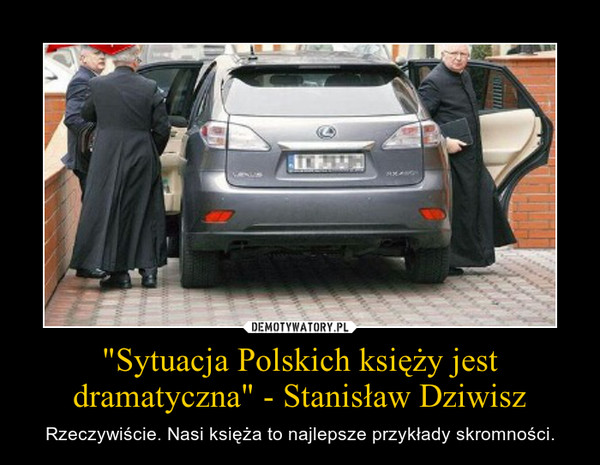 "Sytuacja Polskich księży jest dramatyczna" - Stanisław Dziwisz – Rzeczywiście. Nasi księża to najlepsze przykłady skromności. 