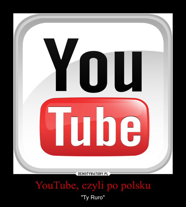 YouTube, czyli po polsku – "Ty Ruro" 