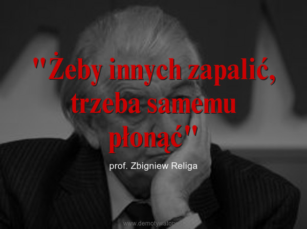"Żeby innych zapalić,trzeba samemu płonąć" – prof. Zbigniew Religa 