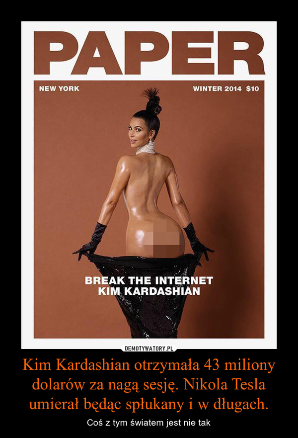 Kim Kardashian otrzymała 43 miliony dolarów za nagą sesję. Nikola Tesla umierał będąc spłukany i w długach. – Coś z tym światem jest nie tak 