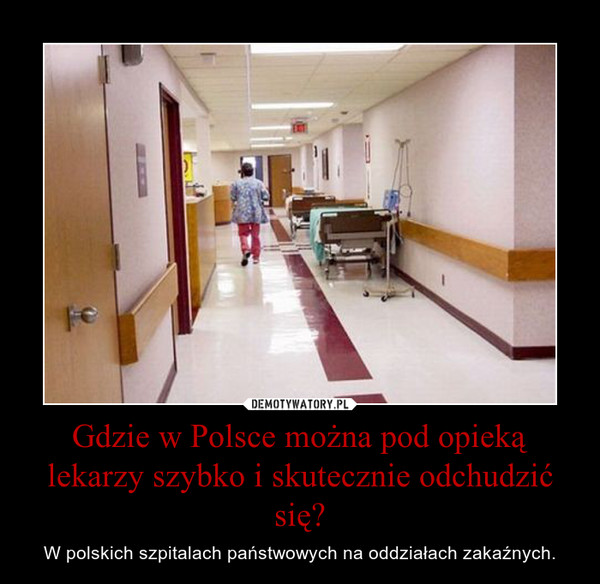 Gdzie w Polsce można pod opieką lekarzy szybko i skutecznie odchudzić się? – W polskich szpitalach państwowych na oddziałach zakaźnych. 