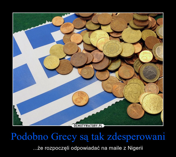 Podobno Grecy są tak zdesperowani – ...że rozpoczęli odpowiadać na maile z Nigerii 
