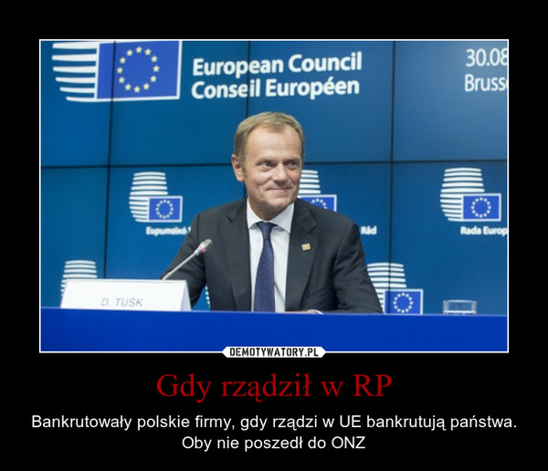 Gdy rządził w RP – Bankrutowały polskie firmy, gdy rządzi w UE bankrutują państwa. Oby nie poszedł do ONZ 