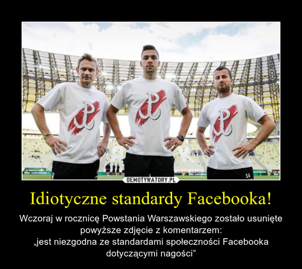 Idiotyczne standardy Facebooka! – Wczoraj w rocznicę Powstania Warszawskiego zostało usunięte powyższe zdjęcie z komentarzem:„jest niezgodna ze standardami społeczności Facebooka dotyczącymi nagości” 