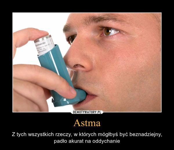 Astma – Z tych wszystkich rzeczy, w których mógłbyś być beznadziejny,padło akurat na oddychanie 