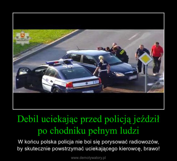 Debil uciekając przed policją jeździłpo chodniku pełnym ludzi – W końcu polska policja nie boi się porysować radiowozów,by skutecznie powstrzymać uciekającego kierowcę, brawo! 