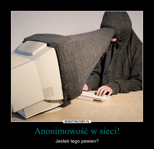 Anonimowość w sieci! – Jesteś tego pewien? 