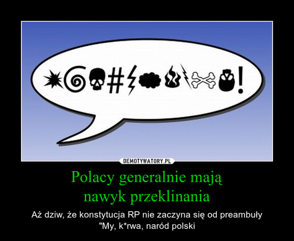 Polacy generalnie mająnawyk przeklinania – Aż dziw, że konstytucja RP nie zaczyna się od preambuły"My, k*rwa, naród polski 