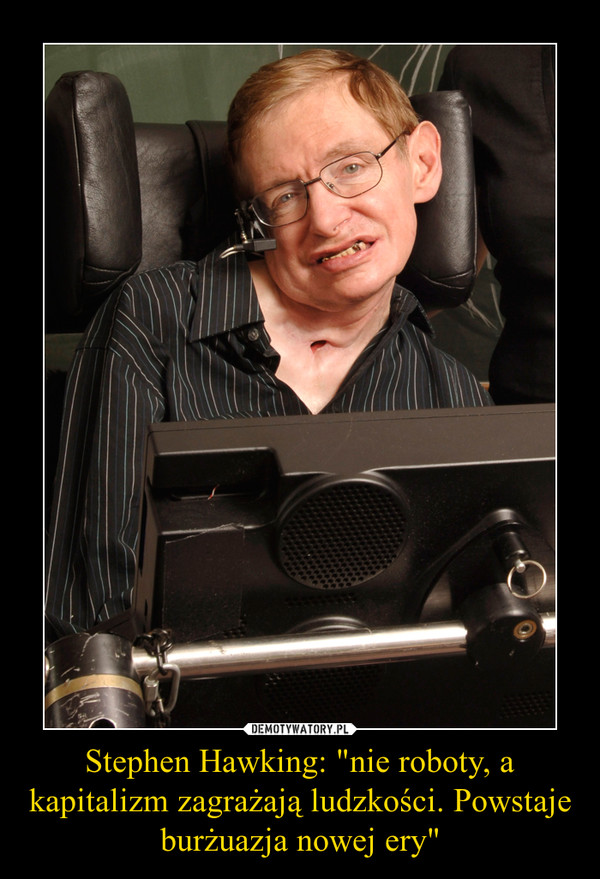 Stephen Hawking: "nie roboty, a kapitalizm zagrażają ludzkości. Powstaje burżuazja nowej ery" –  