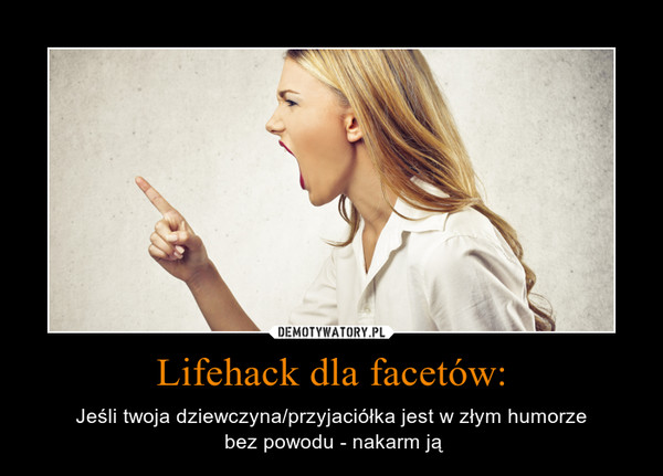Lifehack dla facetów: – Jeśli twoja dziewczyna/przyjaciółka jest w złym humorze bez powodu - nakarm ją 