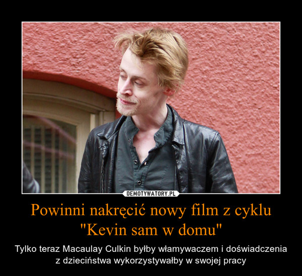 Powinni nakręcić nowy film z cyklu "Kevin sam w domu" – Tylko teraz Macaulay Culkin byłby włamywaczem i doświadczenia z dzieciństwa wykorzystywałby w swojej pracy 