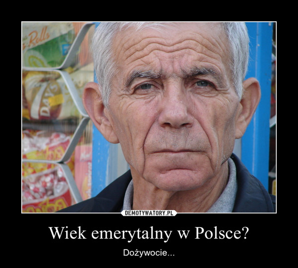 Wiek emerytalny w Polsce? – Dożywocie... 