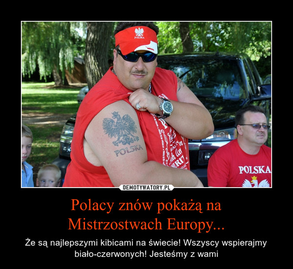 Polacy znów pokażą naMistrzostwach Europy... – Że są najlepszymi kibicami na świecie! Wszyscy wspierajmy biało-czerwonych! Jesteśmy z wami 