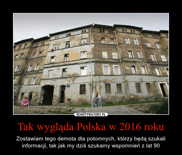 Tak wygląda Polska w 2016 roku – Zostawiam tego demota dla potomnych, którzy będą szukali informacji, tak jak my dziś szukamy wspomnień z lat 90 