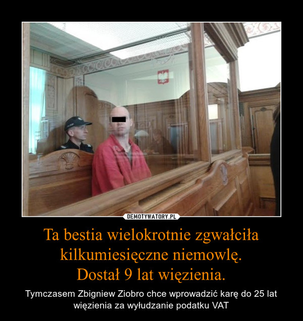 Ta bestia wielokrotnie zgwałciła kilkumiesięczne niemowlę.Dostał 9 lat więzienia. – Tymczasem Zbigniew Ziobro chce wprowadzić karę do 25 lat więzienia za wyłudzanie podatku VAT 