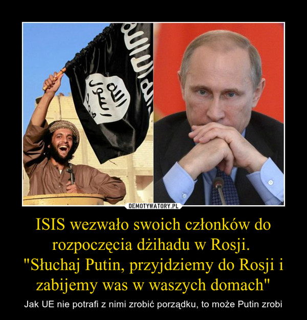 ISIS wezwało swoich członków do rozpoczęcia dżihadu w Rosji. "Słuchaj Putin, przyjdziemy do Rosji i zabijemy was w waszych domach" – Jak UE nie potrafi z nimi zrobić porządku, to może Putin zrobi 