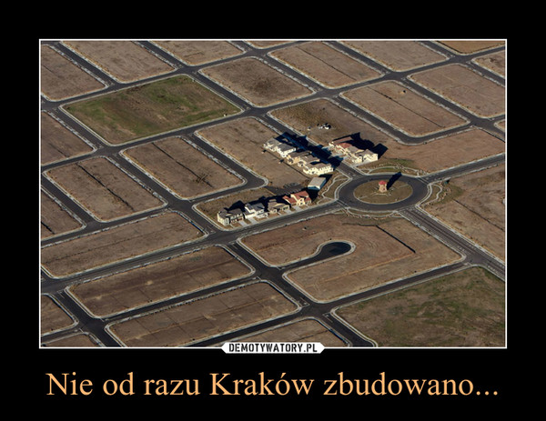 Nie od razu Kraków zbudowano... –  