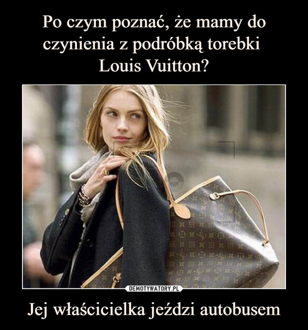 Po czym poznać, że mamy do czynienia z podróbką torebki 
Louis Vuitton? Jej właścicielka jeździ autobusem
