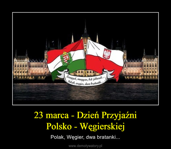 23 marca - Dzień PrzyjaźniPolsko - Węgierskiej – Polak, Węgier, dwa bratanki... 