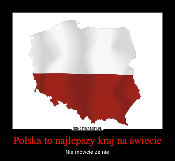 Polska to najlepszy kraj na świecie – Nie mówcie że nie 