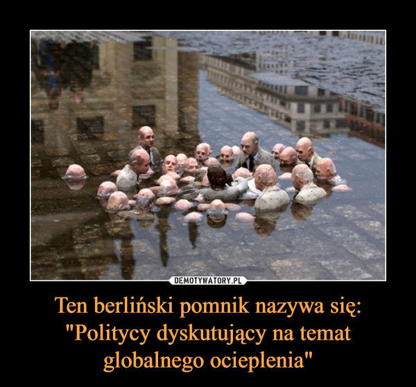 Ten berliński pomnik nazywa się: "Politycy dyskutujący na temat globalnego ocieplenia"