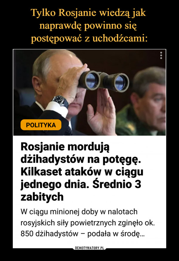  –  Rosjanie mordujądżihadystów na potęgę.Kilkaset ataków w ciągujednego dnia. Średnio 3zabitychW ciągu minionej doby w nalotachrosyjskich siły powietrznych zginęło ok.850 dżihadystów - podała w środę...