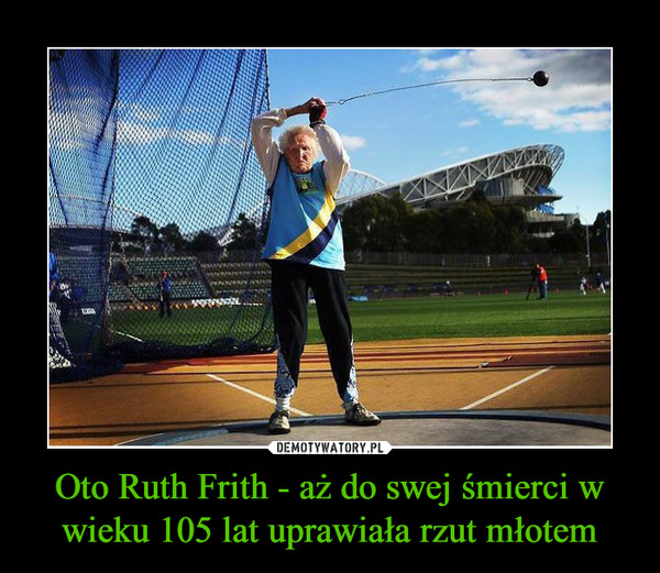 Oto Ruth Frith - aż do swej śmierci w wieku 105 lat uprawiała rzut młotem
