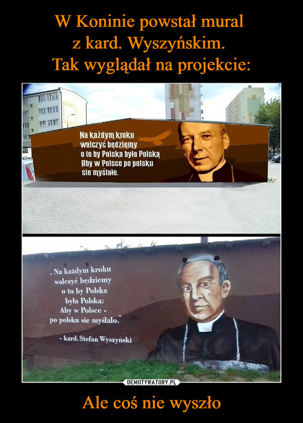 W Koninie powstał mural 
z kard. Wyszyńskim. 
Tak wyglądał na projekcie: Ale coś nie wyszło
