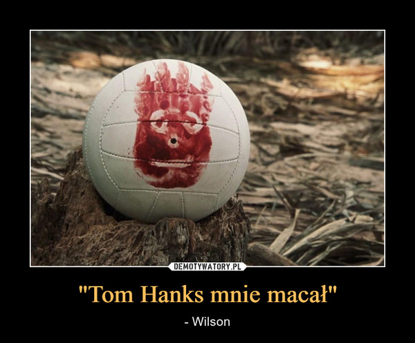 "Tom Hanks mnie macał" – - Wilson 