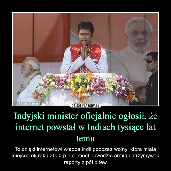 Indyjski minister oficjalnie ogłosił, że internet powstał w Indiach tysiące lat temu – To dzięki internetowi władca Indii podczas wojny, która miała miejsce ok roku 3000 p.n.e. mógł dowodzić armią i otrzymywać raporty z pól bitew 