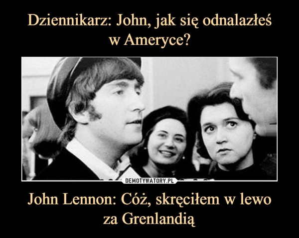 John Lennon: Cóż, skręciłem w lewoza Grenlandią –  