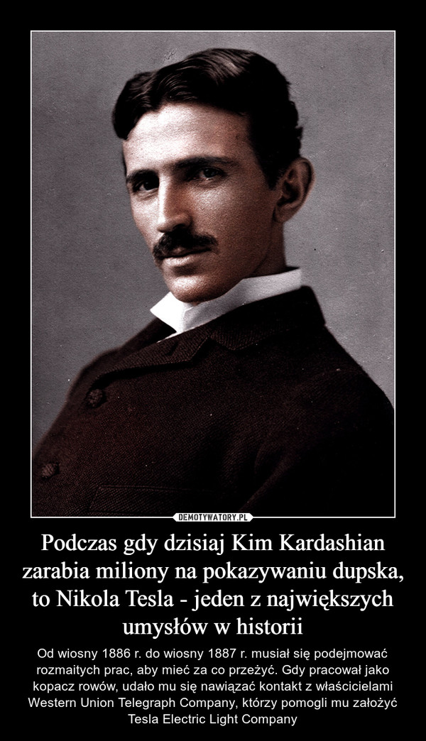 Podczas gdy dzisiaj Kim Kardashian zarabia miliony na pokazywaniu dupska, to Nikola Tesla - jeden z największych umysłów w historii
