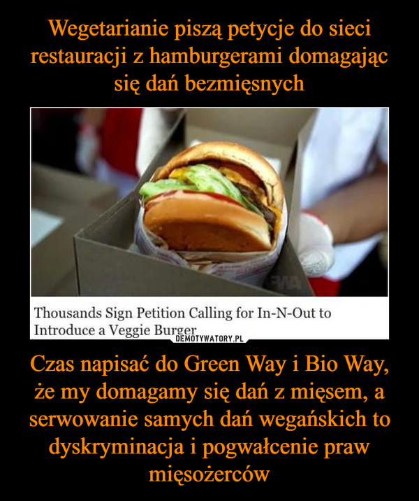 Czas napisać do Green Way i Bio Way, że my domagamy się dań z mięsem, a serwowanie samych dań wegańskich to dyskryminacja i pogwałcenie praw mięsożerców –  Thousands Sign Petition Calling for In N Out to introduce a veggie burger