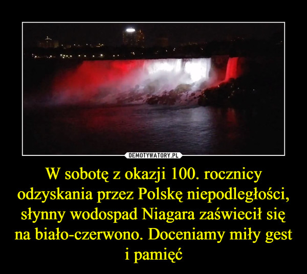 W sobotę z okazji 100. rocznicy odzyskania przez Polskę niepodległości, słynny wodospad Niagara zaświecił się na biało-czerwono. Doceniamy miły gest i pamięć –  