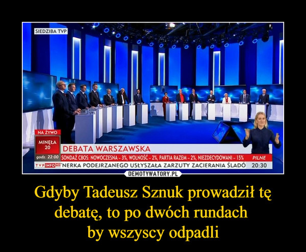 Gdyby Tadeusz Sznuk prowadził tę debatę, to po dwóch rundach 
by wszyscy odpadli