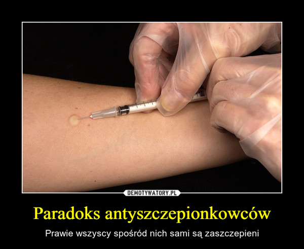 Paradoks antyszczepionkowców – Prawie wszyscy spośród nich sami są zaszczepieni 