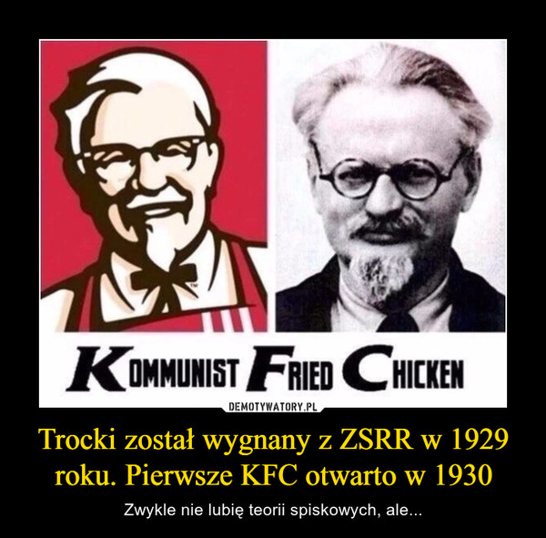 Trocki został wygnany z ZSRR w 1929 roku. Pierwsze KFC otwarto w 1930 – Zwykle nie lubię teorii spiskowych, ale... KOMMUNIST FRIED CHICKEN