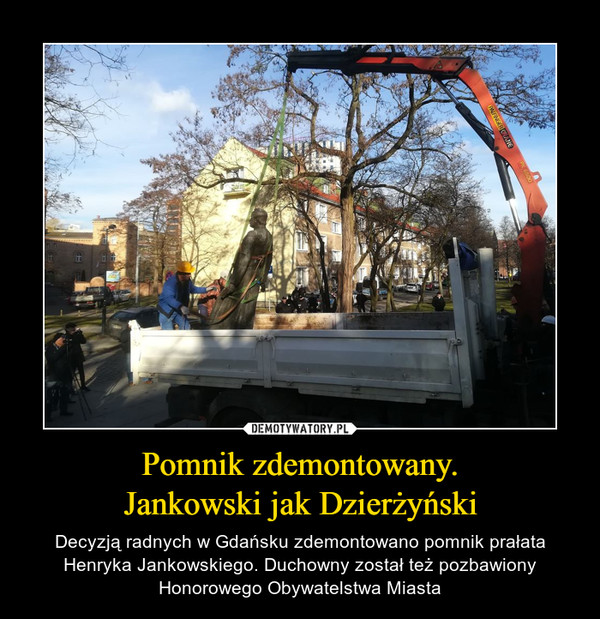 Pomnik zdemontowany.Jankowski jak Dzierżyński – Decyzją radnych w Gdańsku zdemontowano pomnik prałata Henryka Jankowskiego. Duchowny został też pozbawiony Honorowego Obywatelstwa Miasta 