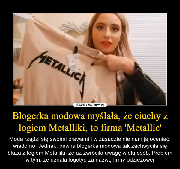 Blogerka modowa myślała, że ciuchy z logiem Metalliki, to firma 'Metallic' – Moda rządzi się swoimi prawami i w zasadzie nie nam ją oceniać, wiadomo. Jednak, pewna blogerka modowa tak zachwyciła się bluza z logiem Metalliki, że aż zwróciła uwagę wielu osób. Problem w tym, że uznała logotyp za nazwę firmy odzieżowej 